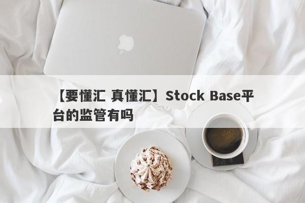 【要懂汇 真懂汇】Stock Base平台的监管有吗
-第1张图片-要懂汇圈网