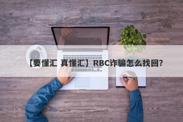 【要懂汇 真懂汇】RBC诈骗怎么找回？
-第1张图片-要懂汇圈网