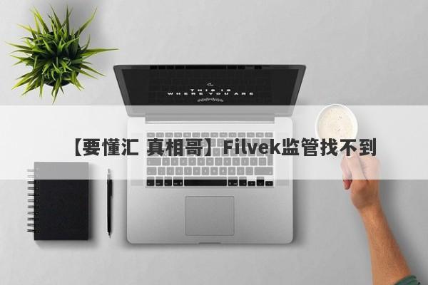 【要懂汇 真相哥】Filvek监管找不到
-第1张图片-要懂汇圈网