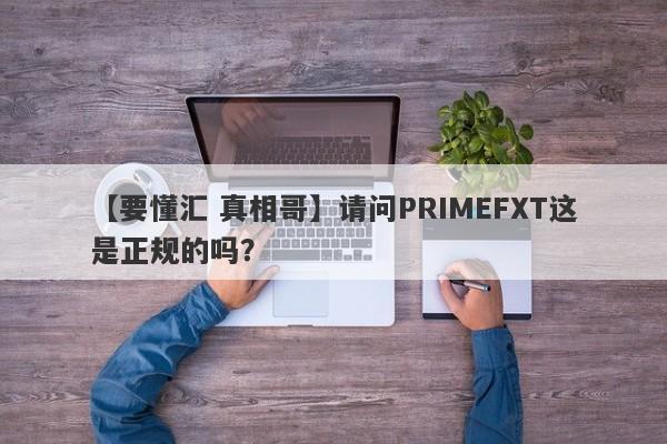 【要懂汇 真相哥】请问PRIMEFXT这是正规的吗？
-第1张图片-要懂汇圈网