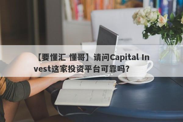 【要懂汇 懂哥】请问Capital Invest这家投资平台可靠吗？
-第1张图片-要懂汇圈网