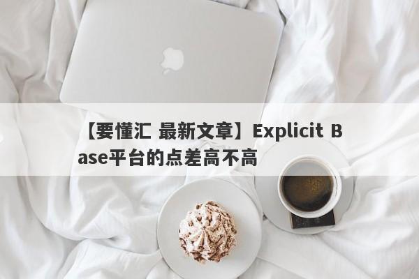 【要懂汇 最新文章】Explicit Base平台的点差高不高
-第1张图片-要懂汇圈网