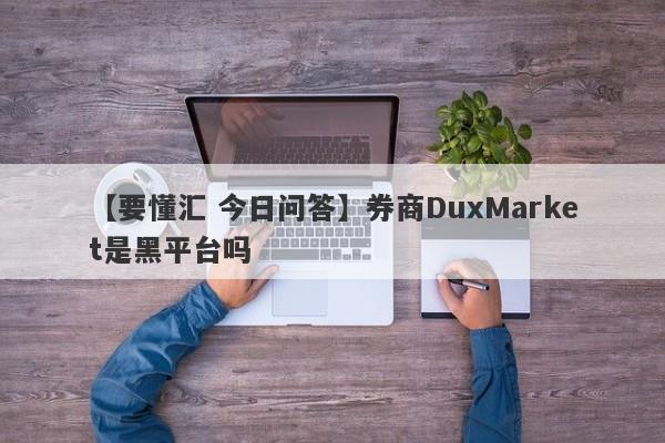 【要懂汇 今日问答】券商DuxMarket是黑平台吗
-第1张图片-要懂汇圈网