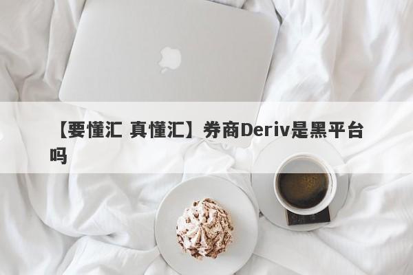 【要懂汇 真懂汇】券商Deriv是黑平台吗
-第1张图片-要懂汇圈网