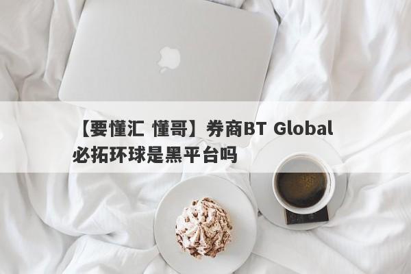 【要懂汇 懂哥】券商BT Global 必拓环球是黑平台吗
-第1张图片-要懂汇圈网