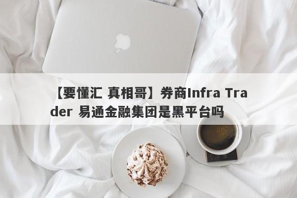 【要懂汇 真相哥】券商Infra Trader 易通金融集团是黑平台吗
-第1张图片-要懂汇圈网