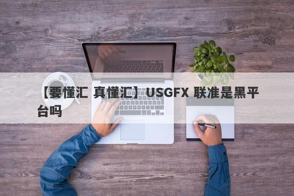 【要懂汇 真懂汇】USGFX 联准是黑平台吗
-第1张图片-要懂汇圈网