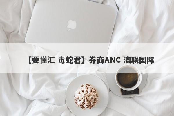 【要懂汇 毒蛇君】券商ANC 澳联国际
-第1张图片-要懂汇圈网