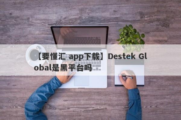 【要懂汇 app下载】Destek Global是黑平台吗
-第1张图片-要懂汇圈网