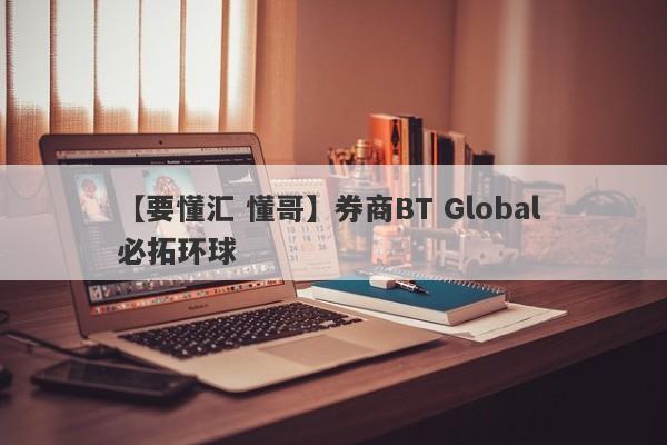 【要懂汇 懂哥】券商BT Global 必拓环球
-第1张图片-要懂汇圈网