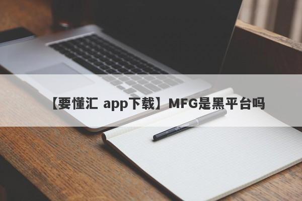 【要懂汇 app下载】MFG是黑平台吗
-第1张图片-要懂汇圈网