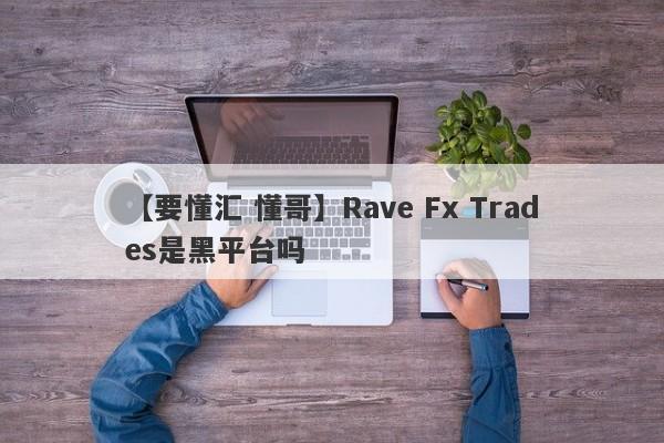 【要懂汇 懂哥】Rave Fx Trades是黑平台吗
-第1张图片-要懂汇圈网