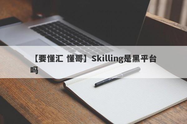 【要懂汇 懂哥】Skilling是黑平台吗
-第1张图片-要懂汇圈网