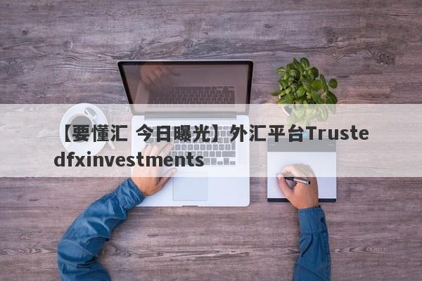 【要懂汇 今日曝光】外汇平台Trustedfxinvestments
-第1张图片-要懂汇圈网