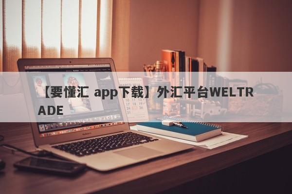 【要懂汇 app下载】外汇平台WELTRADE
-第1张图片-要懂汇圈网