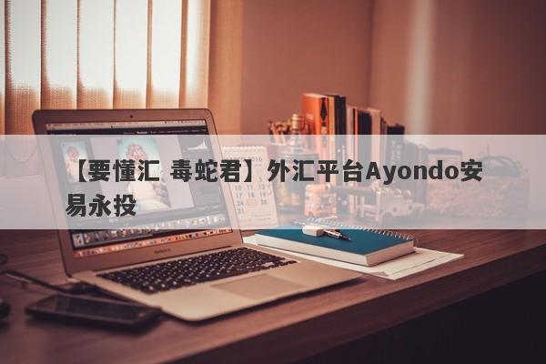 【要懂汇 毒蛇君】外汇平台Ayondo安易永投
-第1张图片-要懂汇圈网