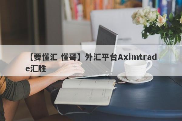 【要懂汇 懂哥】外汇平台Aximtrade汇胜
-第1张图片-要懂汇圈网