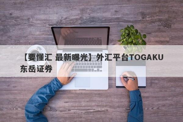 【要懂汇 最新曝光】外汇平台TOGAKU东岳证券
-第1张图片-要懂汇圈网