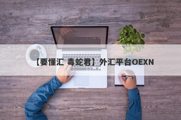 【要懂汇 毒蛇君】外汇平台OEXN
-第1张图片-要懂汇圈网