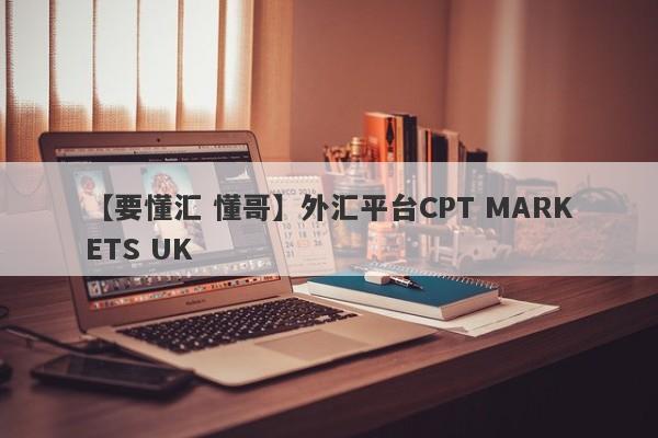 【要懂汇 懂哥】外汇平台CPT MARKETS UK
-第1张图片-要懂汇圈网