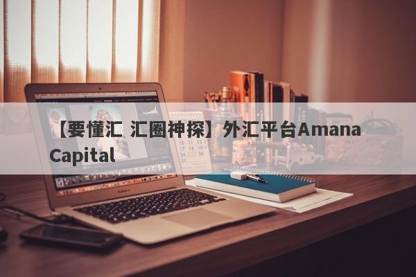 【要懂汇 汇圈神探】外汇平台Amana Capital
-第1张图片-要懂汇圈网