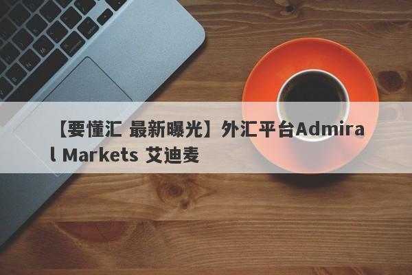 【要懂汇 最新曝光】外汇平台Admiral Markets 艾迪麦
-第1张图片-要懂汇圈网