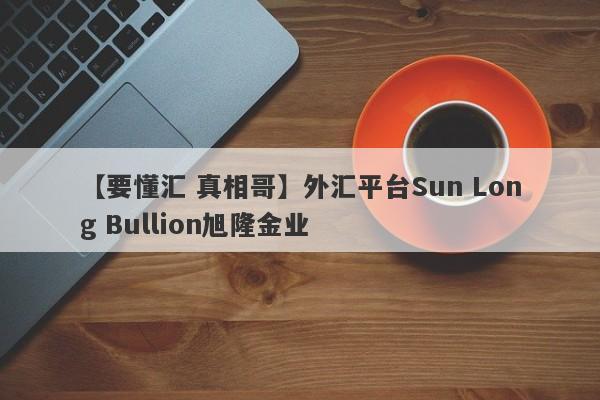 【要懂汇 真相哥】外汇平台Sun Long Bullion旭隆金业
-第1张图片-要懂汇圈网