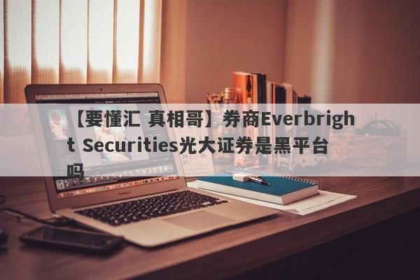 【要懂汇 真相哥】券商Everbright Securities光大证券是黑平台吗
-第1张图片-要懂汇圈网