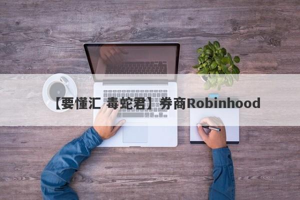 【要懂汇 毒蛇君】券商Robinhood
-第1张图片-要懂汇圈网