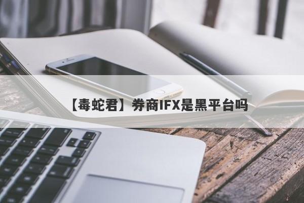 【毒蛇君】券商IFX是黑平台吗
-第1张图片-要懂汇圈网