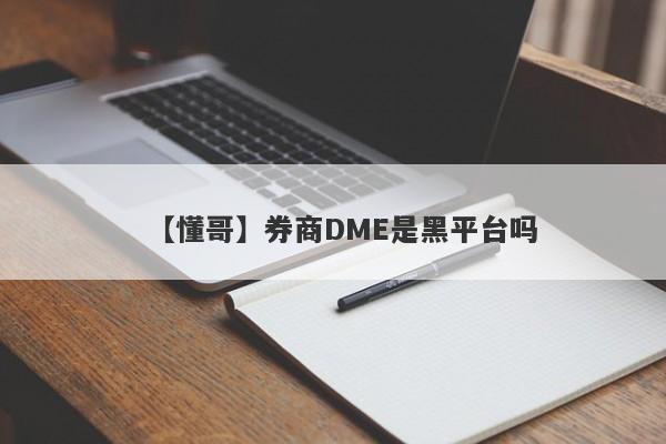 【懂哥】券商DME是黑平台吗
-第1张图片-要懂汇圈网