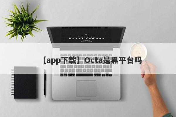 【app下载】Octa是黑平台吗
-第1张图片-要懂汇圈网