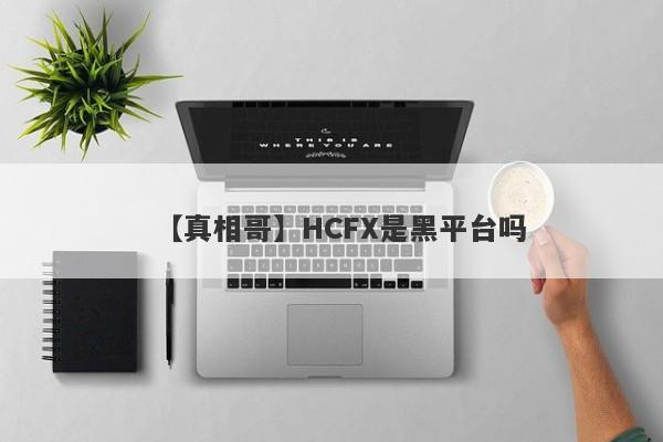 【真相哥】HCFX是黑平台吗
-第1张图片-要懂汇圈网