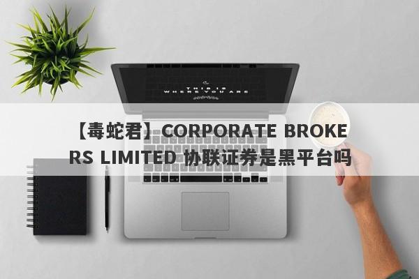 【毒蛇君】CORPORATE BROKERS LIMITED 协联证券是黑平台吗
-第1张图片-要懂汇圈网