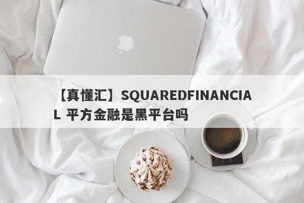 【真懂汇】SQUAREDFINANCIAL 平方金融是黑平台吗
-第1张图片-要懂汇圈网