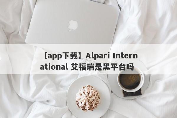 【app下载】Alpari International 艾福瑞是黑平台吗
-第1张图片-要懂汇圈网