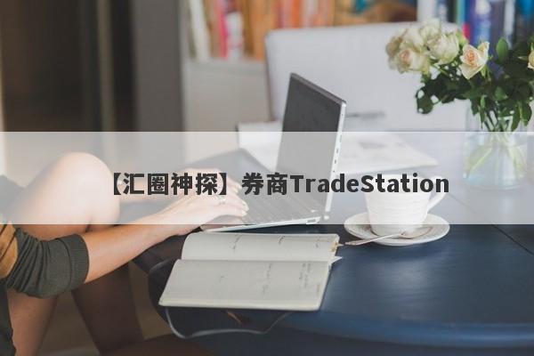 【汇圈神探】券商TradeStation
-第1张图片-要懂汇圈网