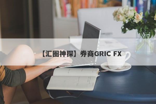 【汇圈神探】券商GRIC FX
-第1张图片-要懂汇圈网