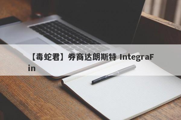 【毒蛇君】券商达朗斯特 IntegraFin
-第1张图片-要懂汇圈网