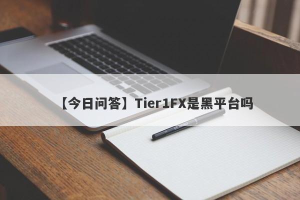 【今日问答】Tier1FX是黑平台吗
-第1张图片-要懂汇圈网