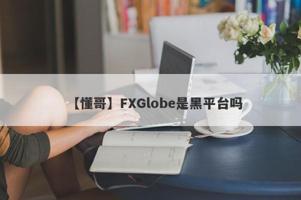 【懂哥】FXGlobe是黑平台吗
-第1张图片-要懂汇圈网