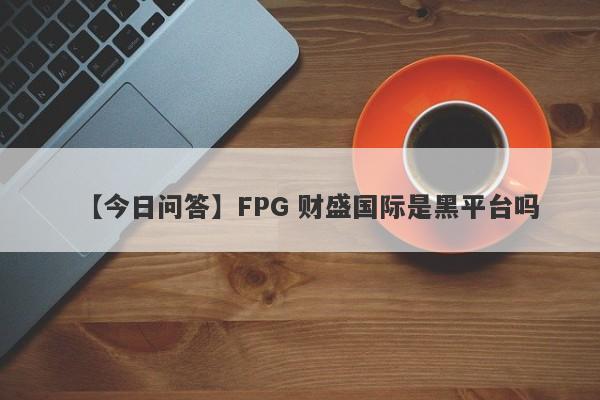 【今日问答】FPG 财盛国际是黑平台吗
-第1张图片-要懂汇圈网