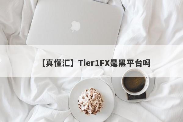 【真懂汇】Tier1FX是黑平台吗
-第1张图片-要懂汇圈网