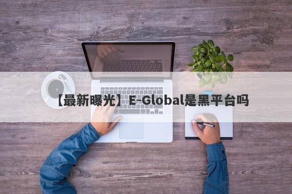 【最新曝光】E-Global是黑平台吗
-第1张图片-要懂汇圈网