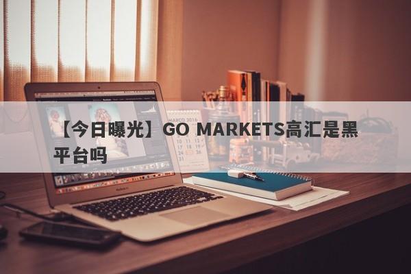 【今日曝光】GO MARKETS高汇是黑平台吗
-第1张图片-要懂汇圈网