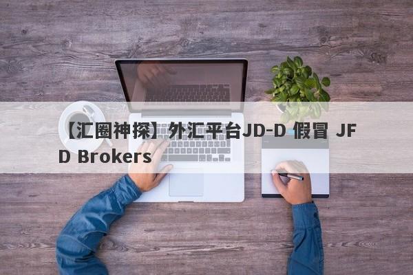 【汇圈神探】外汇平台JD-D 假冒 JFD Brokers
-第1张图片-要懂汇圈网