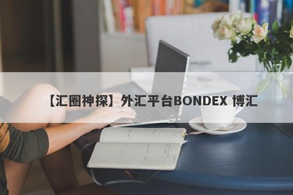 【汇圈神探】外汇平台BONDEX 博汇
-第1张图片-要懂汇圈网