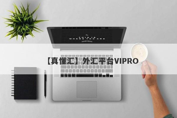 【真懂汇】外汇平台VIPRO
-第1张图片-要懂汇圈网