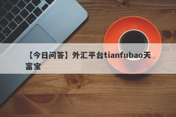 【今日问答】外汇平台tianfubao天富宝
-第1张图片-要懂汇圈网