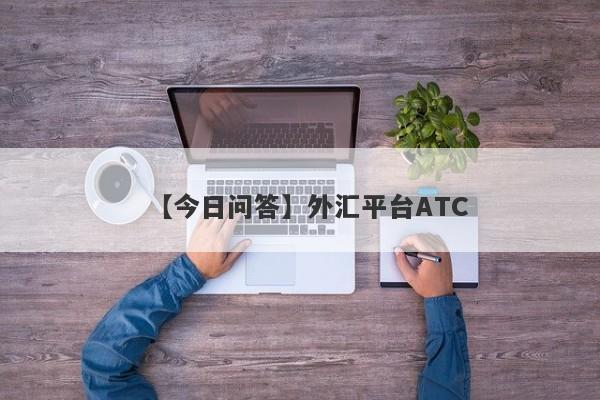 【今日问答】外汇平台ATC
-第1张图片-要懂汇圈网